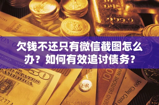 武汉欠钱不还只有微信截图怎么办？如何有效追讨债务？