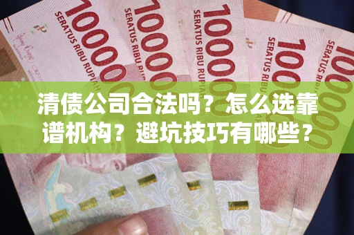 武汉清债公司合法吗？怎么选靠谱机构？避坑技巧有哪些？