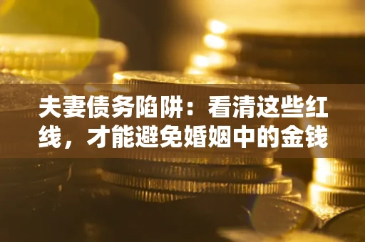 武汉夫妻债务陷阱：看清这些红线，才能避免婚姻中的金钱危机