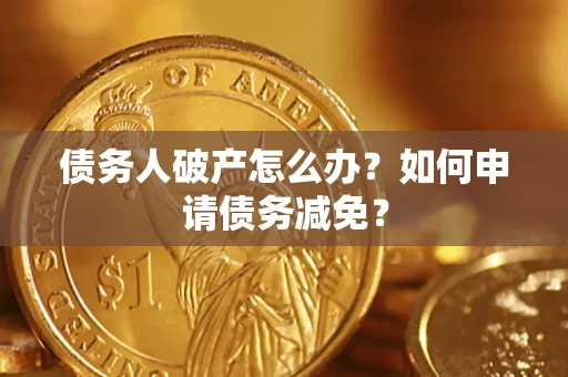 武汉债务人破产怎么办？如何申请债务减免？