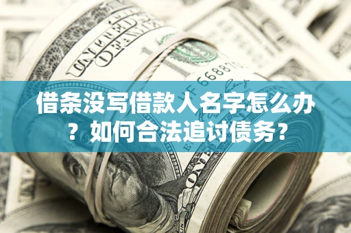 武汉借条没写借款人名字怎么办？如何合法追讨债务？