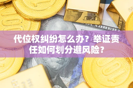 武汉代位权纠纷怎么办？举证责任如何划分避风险？