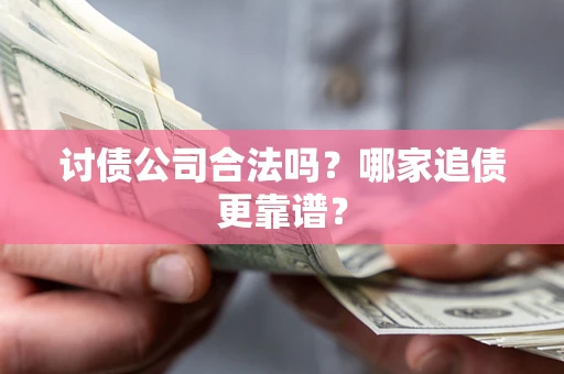 武汉讨债公司合法吗？哪家追债更靠谱？