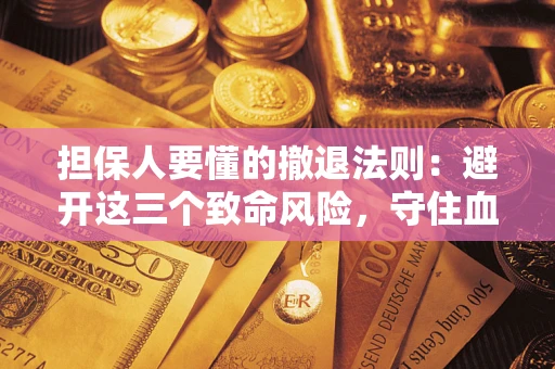 武汉担保人要懂的撤退法则：避开这三个致命风险，守住血汗钱