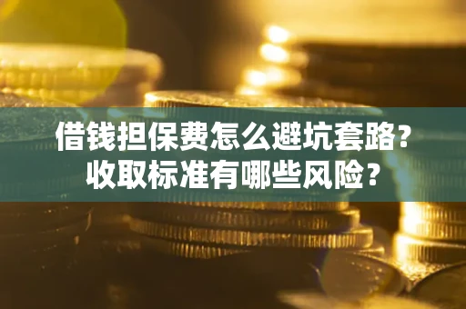 武汉借钱担保费怎么避坑套路？收取标准有哪些风险？
