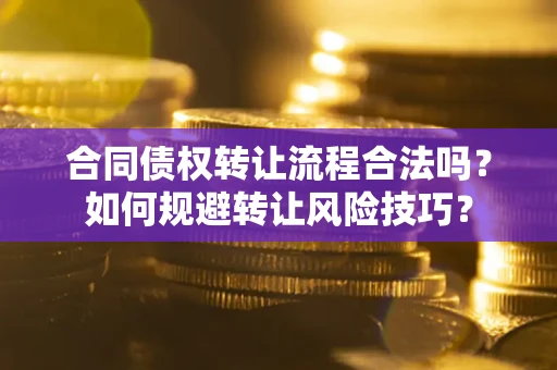 武汉合同债权转让流程合法吗？如何规避转让风险技巧？