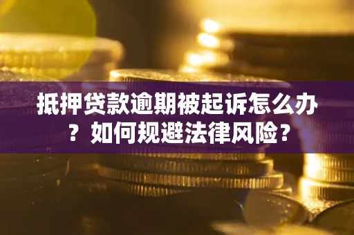 武汉抵押贷款逾期被起诉怎么办？如何规避法律风险？