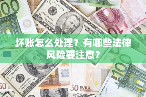 武汉坏账怎么处理？有哪些法律风险要注意？