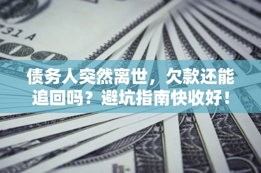 武汉债务人突然离世，欠款还能追回吗？避坑指南快收好！