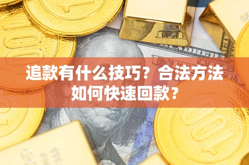 武汉追款有什么技巧？合法方法如何快速回款？