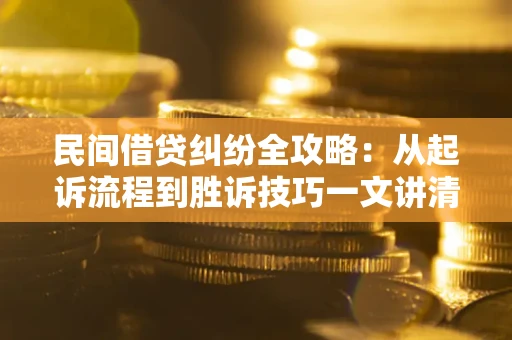 武汉民间借贷纠纷全攻略：从起诉流程到胜诉技巧一文讲清