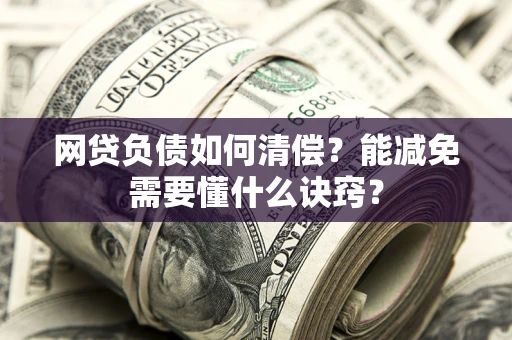 武汉网贷负债如何清偿？能减免需要懂什么诀窍？