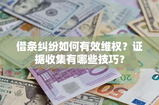 武汉借条纠纷如何有效维权？证据收集有哪些技巧？