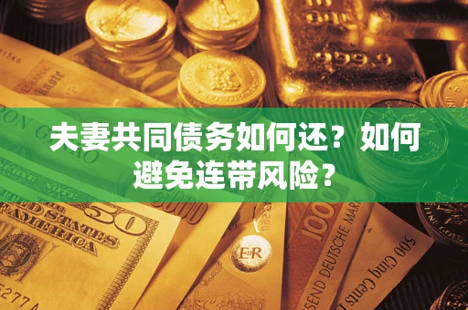 武汉夫妻共同债务如何还？如何避免连带风险？