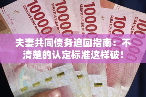 武汉夫妻共同债务追回指南：不清楚的认定标准这样破！