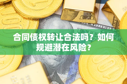 武汉合同债权转让合法吗？如何规避潜在风险？