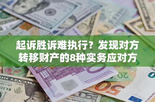 武汉起诉胜诉难执行？发现对方转移财产的8种实务应对方案