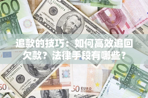 武汉追款的技巧：如何高效追回欠款？法律手段有哪些？