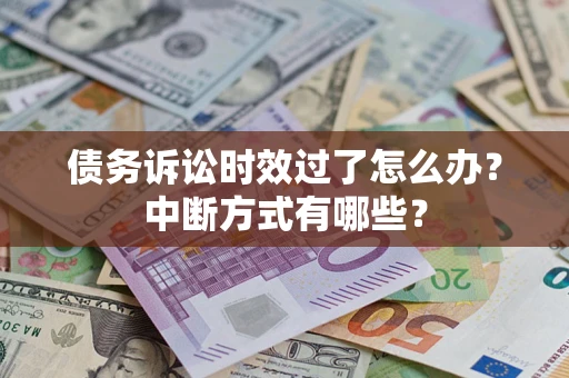 武汉债务诉讼时效过了怎么办？中断方式有哪些？