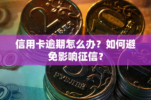 武汉信用卡逾期怎么办？如何避免影响征信？