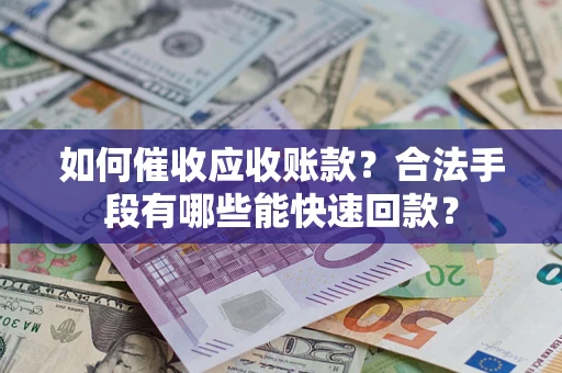 武汉如何催收应收账款？合法手段有哪些能快速回款？