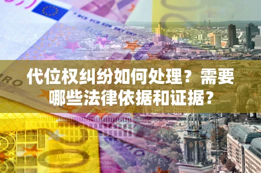 武汉代位权纠纷如何处理？需要哪些法律依据和证据？