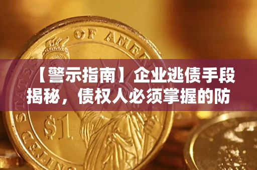 武汉【警示指南】企业逃债手段揭秘，债权人必须掌握的防坑宝典