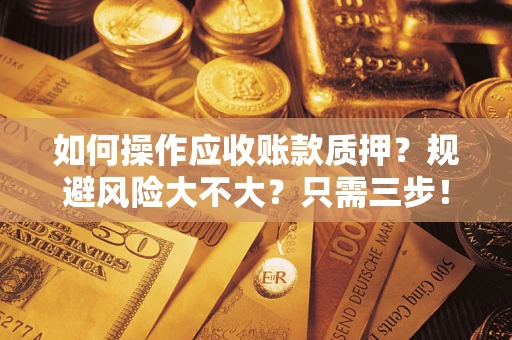 武汉如何操作应收账款质押？规避风险大不大？只需三步！