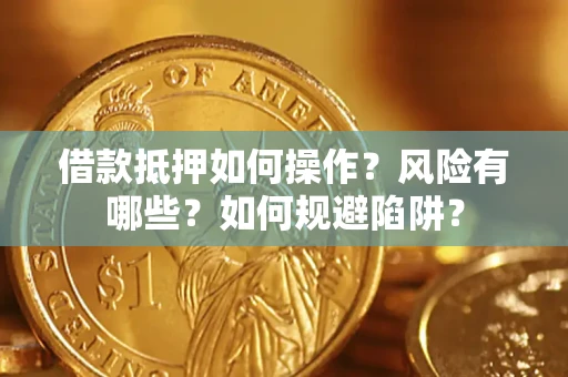 武汉借款抵押如何操作?风险有哪些?如何规避陷阱? 武汉借款抵押如何操作?风险有哪些?如何规避陷阱?