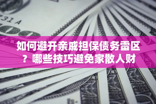 武汉如何避开亲戚担保债务雷区？哪些技巧避免家散人财