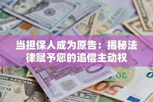 武汉当担保人成为原告:揭秘法律赋予您的追偿主动权 武汉当担保人成为原告:揭秘法律赋予您的追偿主动权