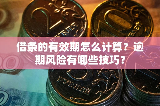 武汉借条的有效期怎么计算？逾期风险有哪些技巧？