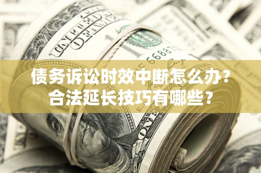 武汉债务诉讼时效中断怎么办？合法延长技巧有哪些？