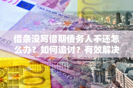 武汉借条没写借期债务人不还怎么办？如何追讨？有效解决方案！