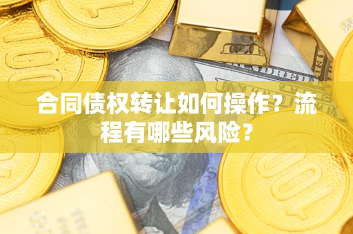 武汉合同债权转让如何操作？流程有哪些风险？