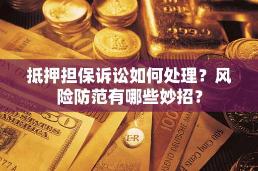 武汉抵押担保诉讼如何处理？风险防范有哪些妙招？