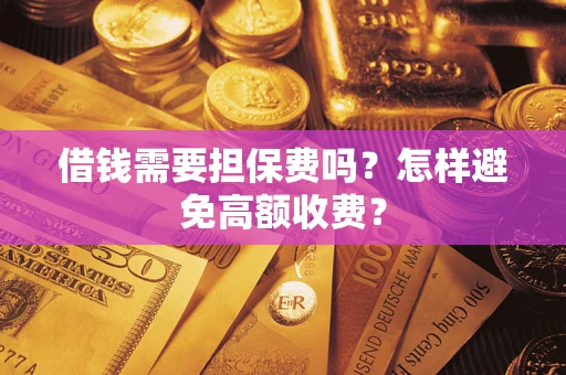 武汉借钱需要担保费吗？怎样避免高额收费？