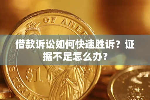 武汉借款诉讼如何快速胜诉？证据不足怎么办？