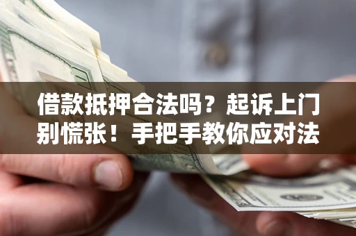 武汉借款抵押合法吗？起诉上门别慌张！手把手教你应对法律程序