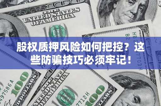 武汉股权质押风险如何把控？这些防骗技巧必须牢记！