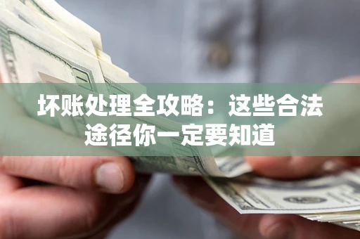 武汉坏账处理全攻略：这些合法途径你一定要知道