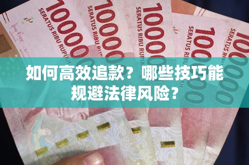 武汉如何高效追款？哪些技巧能规避法律风险？