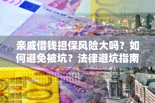 武汉亲戚借钱担保风险大吗？如何避免被坑？法律避坑指南