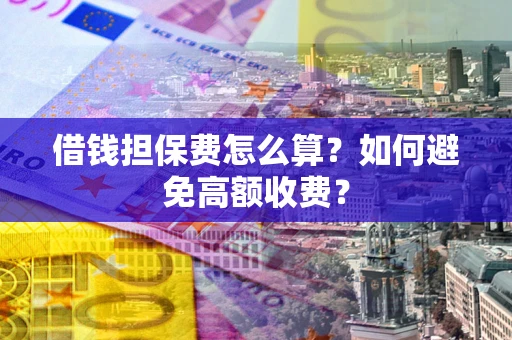 武汉借钱担保费怎么算？如何避免高额收费？