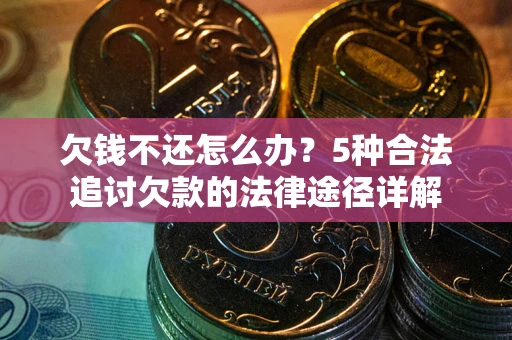 武汉欠钱不还怎么办？5种合法追讨欠款的法律途径详解