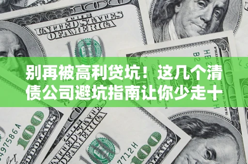 武汉别再被高利贷坑！这几个清债公司避坑指南让你少走十年弯路