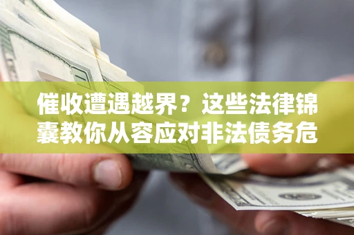 武汉催收遭遇越界？这些法律锦囊教你从容应对非法债务危机