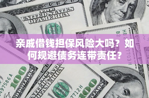 武汉亲戚借钱担保风险大吗？如何规避债务连带责任？