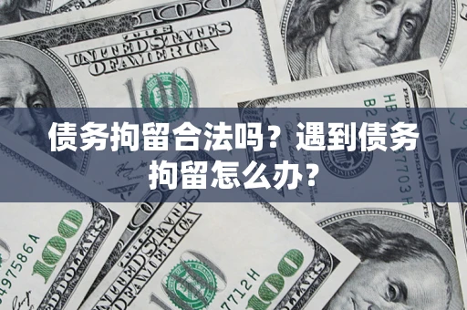 武汉债务拘留合法吗？遇到债务拘留怎么办？