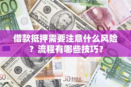 武汉借款抵押需要注意什么风险？流程有哪些技巧？
